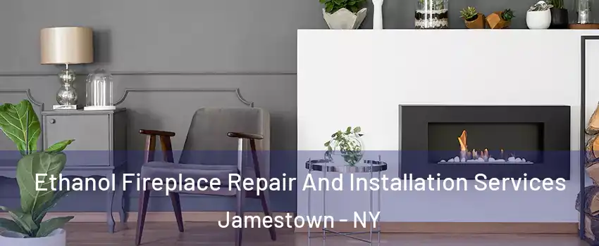  Ethanol Fireplace Repair And Installation Services Jamestown - NY