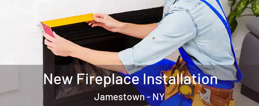  New Fireplace Installation Jamestown - NY