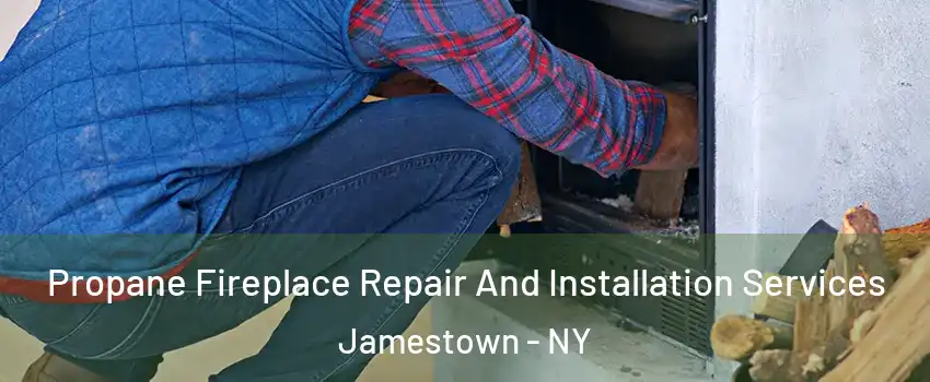  Propane Fireplace Repair And Installation Services Jamestown - NY